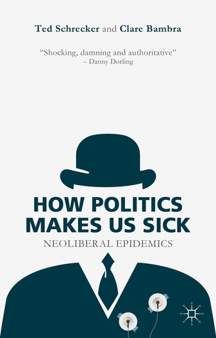How Politics Makes Us Sick Neoliberal Epidemics By Ted Schrecker
