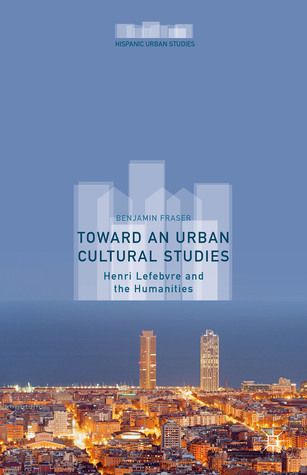 Toward an Urban Cultural Studies: Henri Lefebvre and the Humanities (Hispanic Urban Studies)