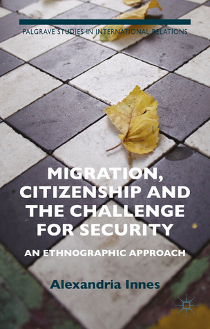 Migration, Citizenship and the Challenge for Security: An Ethnographic Approach (Palgrave Studies in International Relations)