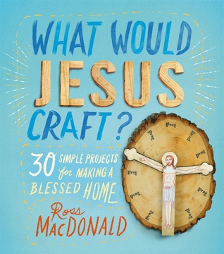 What Would Jesus Craft?: 30 Simple Projects for Making a Blessed Home