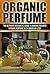 Organic Perfume: The Ultimate beginner’s Guide to Making the Best Organic Perfume in 24 Hours or Less! (Organic Perfume - Perfume - Perfume Recipes - Organic ... - Aromatherapy - Homemade Perfume Recipes)