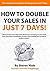 How To Double Your Sales In Just 7 Days: The entrepreneur's guide for doubling your sales in just 7 days.