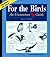 For the Birds: An Uncommon Guide (Appointment with Nature)
