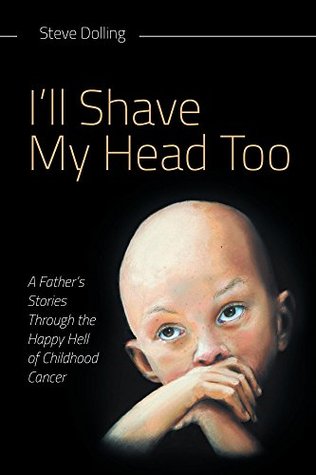 I'll Shave My Head Too: A Father's Stories Through the Happy Hell of Childhood Cancer (Kindle Edition)