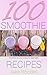 100 Smoothie Recipes: The Ultimate Smoothie Cookbook for Better Health