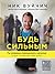 Будь сильным. Ты можешь преодолеть насилие (и все, что мешает тебе жить)