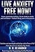 Live Anxiety Free Now! From Constricting Feelings, Fear & Doubt To Clarity and Confidence - Without Taking Years in the Process (Feel, See & Live Anxiety Free Series Book 1)