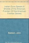 Indian Guns Spears & Shields Of The American Frontier