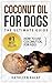 Coconut Oil For Dogs: How To Use Coconut Oil For Fido (Essential Oils for Dogs,Essential Oils for Beginners,Coconut Oil for Dogs,Natural Remedies for Dogs,Holistic Healing for Dogs Book 2)