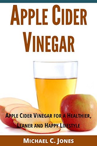 Apple Cider Vinegar: Apple Cider Vinegar for a Healthier, Leaner and Happy Lifestyle (Alternative Therapies Book 6)