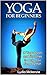 Yoga For Beginners: 18 Yoga Poses and Stretches to Help You Sleep Better (Yoga for beginners, Yoga for dummies, Yoga for beginners kindle)