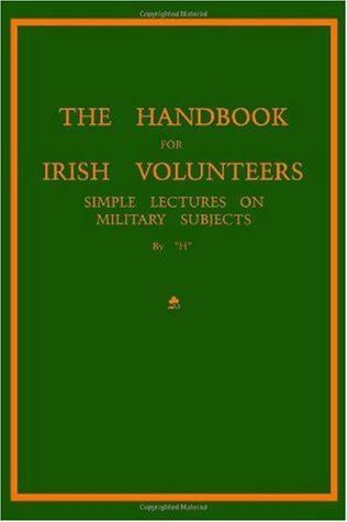 The Handbook For Irish Volunteers: Simple Lectures On Military Subjects (Irish Republican Army Manuals) (Volume 1)
