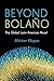Beyond Bolaño: The Global L...