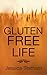 GLUTEN FREE LIFE: Live, eat, and enjoy your body free of gluten! A Cookbook of recipes for appetizers, main dishes and desserts. (Gluten Free Recipes - How to eat Gluten Free)