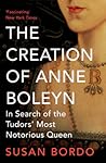 The Creation of Anne Boleyn by Susan Bordo