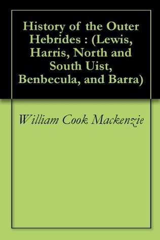 History of the Outer Hebrides: Lewis, Harris, North and South Uist, Benbecula and Barra (Kindle Edition)