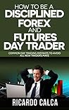 How to be a Disciplined Forex and Futures Day Trader: Common Day Trading Mistakes to Avoid all New Traders Make (Forex and Futures Newbie Day Trader Series Book 1) How to be a Disciplined Forex and Futures Day Trader: Common Day Trading Mistakes to Avoid all New Traders Make (Forex and Futures Newbie Day Trader Series Book 1)