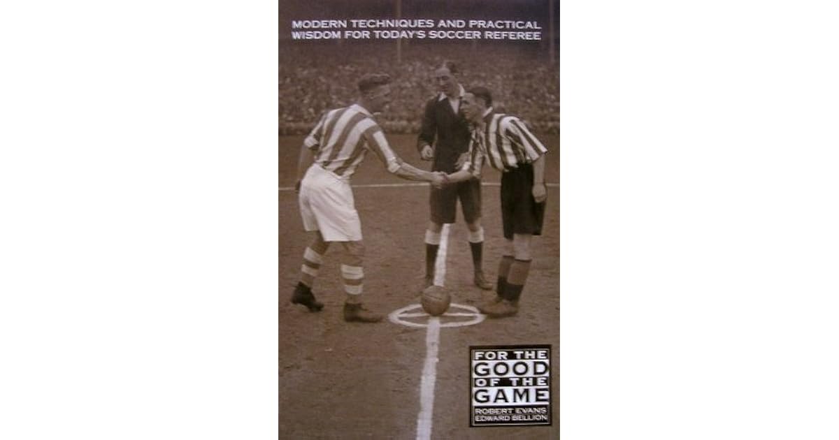 For the Good of the Game Modern Techniques and Practical Wisdom for Today's Soccer Referee by