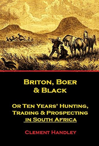 Briton, Boer and Black, Or Ten Years' Hunting, Trading and Prospecting in South Africa (Kindle Edition)