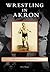 Wrestling in Akron by Dale Pierce
