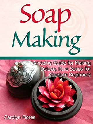 Soap Making: Amazing Guide for Making Deluxe, Pure Soaps for Absolute Beginners (Soap Making, soap making books, soap making natural)