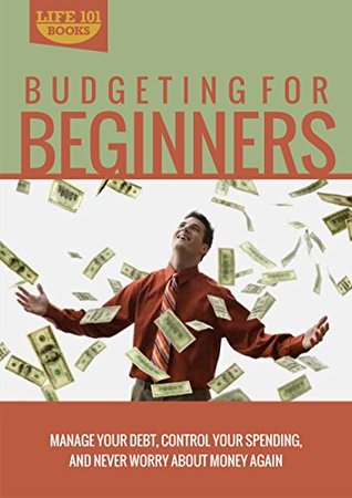 Budgeting for Beginners: Manage Your Debt, Control Your Spending, and Never Worry about Money Again (Kindle Edition)