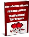 How to Seduce A Women Find, Date & Marry The Women Of Your Dreams How to Seduce A Women Find, Date & Marry The Women Of Your Dreams