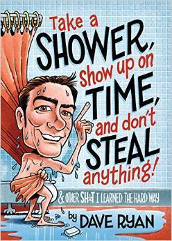 Take a Shower, Show Up On Time, and Don't Steal Anything: And Other Sh*t I Learned the Hard Way
