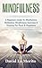 Mindfulness: A Beginners Guide To Mindfulness Meditation, Mindfulness Exercises & Training For Peace & Happiness