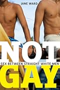 Not Gay: Sex Between Straight White Men