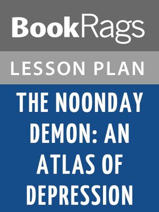 Lesson Plan The Noonday Demon: An Atlas of Depression by Andrew Solomon (Kindle Edition)
