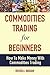 Commodities Trading For Beginners - How To Make Money With Commodities Trading