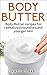 Body Butter: Body Butter recipes for revitalized,nourished,and younger skin