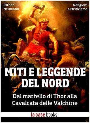 Miti e Leggende del Nord: Dal Martello di Thor alla Cavalcata delle Valchirie (Religioni e Misticismo Vol. 12) (Italian Edition)