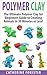 Polymer Clay: The Ultimate Beginners Guide to Creating Animals in 30 Minutes or Less! (Polymer Clay - Polymer Clay for Beginners - Clay - Polyer Clay Animals - Polymer Clay Jewelry - Sculpture)
