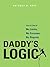 Daddy's Logic: Live A Life of No Limits, No Excuses, No Regrets