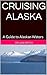 CRUISING ALASKA: A Guide to Alaskan Waters (Traveler's Companion Series 2 Book 5)