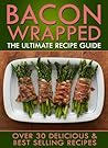 Bacon Wrapped: The Ultimate Recipe Guide - Over 30 Delicious & Best Selling Recipes