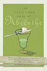 The Little Green Book of Absinthe: An Essential Companion with Lore, Trivia, and Classic and Contemporary Cocktails