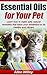 Essential Oils For Your Pet: Learn how to make safe, natural remedies that allow your bestfriend to be healthy and vibrant (Essential Oils For Pets, Natural Remedies For Your Pet Book 1)