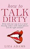 How to Talk Dirty: Dirty talk your way into a mind blowing climax with simple phrases and the right attitude! (Dirty Talk Examples, Dirty Talking, How to dirty talk) How to Talk Dirty: Dirty talk your way into a mind blowing climax with simple phrases and the right attitude! (Dirty Talk Examples, Dirty Talking, How to dirty talk)