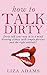 How to Talk Dirty: Dirty talk your way into a mind blowing climax with simple phrases and the right attitude! (Dirty Talk Examples, Dirty Talking, How to dirty talk)
