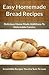 Easy Homemade Bread Recipes: Delicious Home Made Additions To Delectable Cuisine (The Easy Recipe)