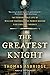 The Greatest Knight: The Remarkable Life of William Marshal, the Power Behind Five English Thrones
