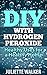 DIY With Hydrogen Peroxide: Healthy Uses For A Healthy Home