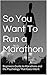 Marathon Training : So You Want To Run a Marathon: Beginners Guide to Marathons and the Psychology That Goes Into It