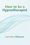 How to be a Hypnotherapist by Lorraine Gleeson