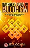 Buddhism: Beginners Guide to Buddhism - An Introduction to the Teachings and Practices of Buddhism