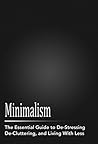 Minimalism: The Essential Guide to De-Stressing, De-Cluttering, and Living With Less: Minimalism Made Easy, Minimalism for Moms, Minimalism Living, Minimalism ... minimalist wardrobe, minimalism Book 1) Minimalism: The Essential Guide to De-Stressing, De-Cluttering, and Living With Less: Minimalism Made Easy, Minimalism for Moms, Minimalism Living, Minimalism ... minimalist wardrobe, minimalism Book 1)