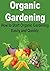 Organic Gardening: How to Start Organic Gardening Easily and Quickly: (Gardening, Organic,Gardening Tips, Herbs, Organic Gardener, Herbal Gardening, Gardening Manual)